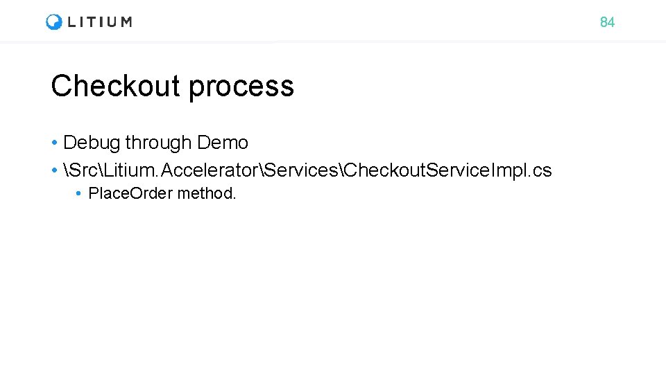 84 Checkout process • Debug through Demo • SrcLitium. AcceleratorServicesCheckout. Service. Impl. cs •