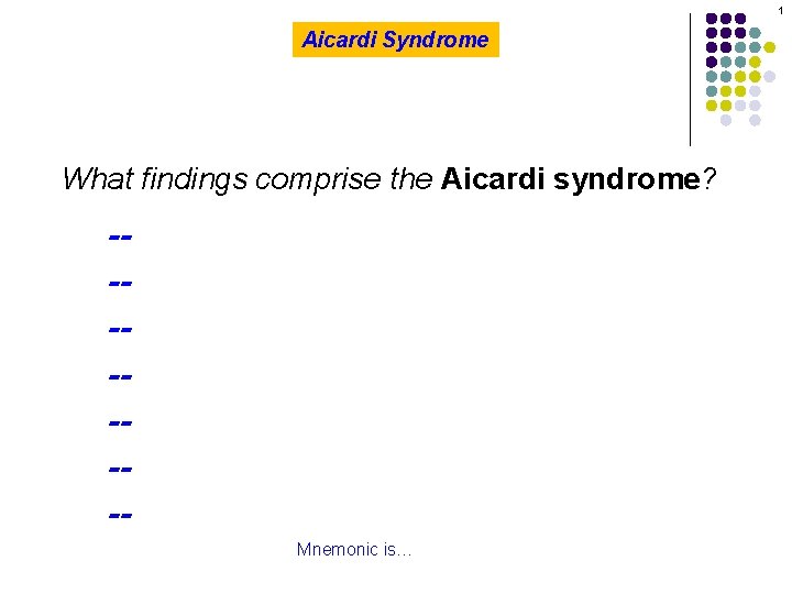 1 Aicardi Syndrome What findings comprise the Aicardi syndrome? -------Mnemonic is…AICARDI 