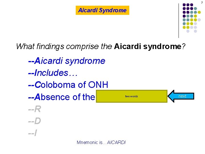 7 Aicardi Syndrome What findings comprise the Aicardi syndrome? --Aicardi syndrome --Includes… --Coloboma of