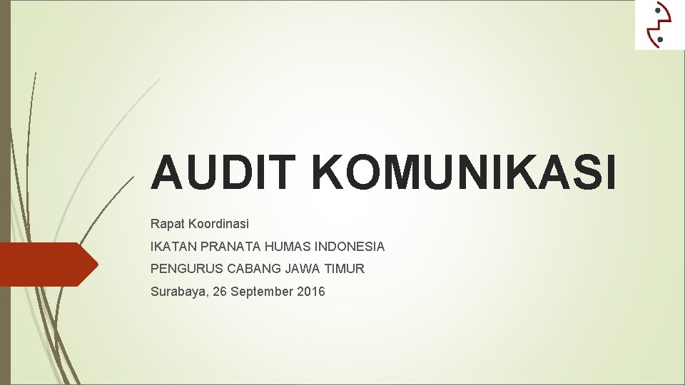 AUDIT KOMUNIKASI Rapat Koordinasi IKATAN PRANATA HUMAS INDONESIA PENGURUS CABANG JAWA TIMUR Surabaya, 26