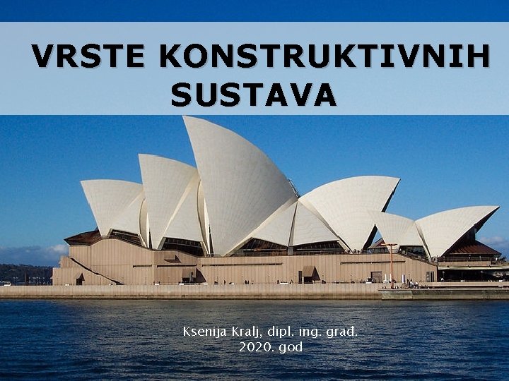 VRSTE KONSTRUKTIVNIH SUSTAVA Ksenija Kralj, dipl. ing. građ. 2020. god 