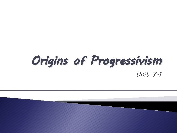 Origins of Progressivism Unit 7. 1 