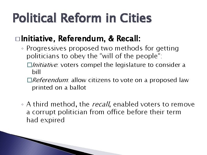 Political Reform in Cities � Initiative, Referendum, & Recall: ◦ Progressives proposed two methods