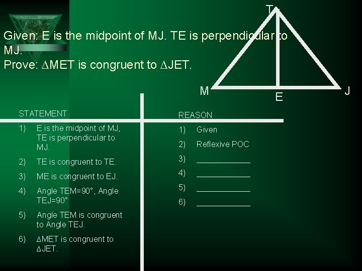 T Given: E is the midpoint of MJ. TE is perpendicular to MJ. Prove: