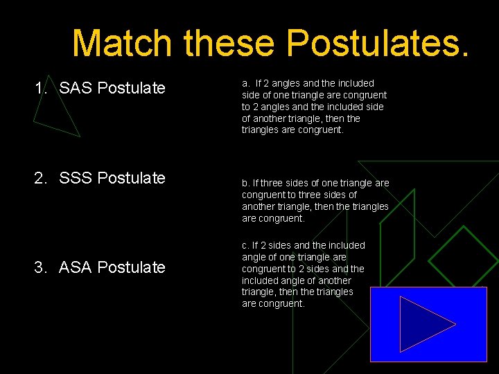 Match these Postulates. 1. SAS Postulate 2. SSS Postulate 3. ASA Postulate a. If