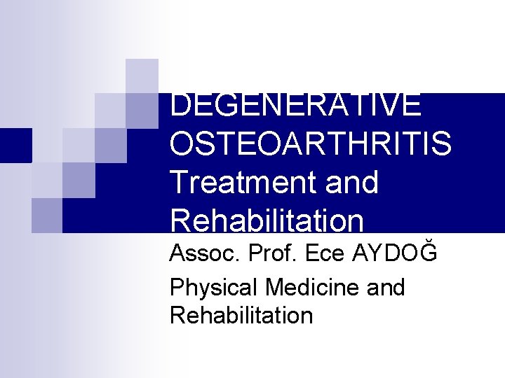 DEGENERATIVE OSTEOARTHRITIS Treatment and Rehabilitation Assoc. Prof. Ece AYDOĞ Physical Medicine and Rehabilitation 