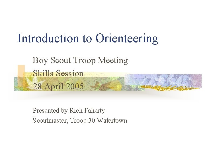 Introduction to Orienteering Boy Scout Troop Meeting Skills Session 28 April 2005 Presented by