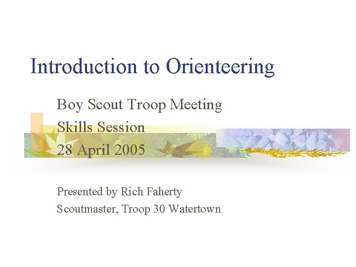 Introduction to Orienteering Boy Scout Troop Meeting Skills Session 28 April 2005 Presented by