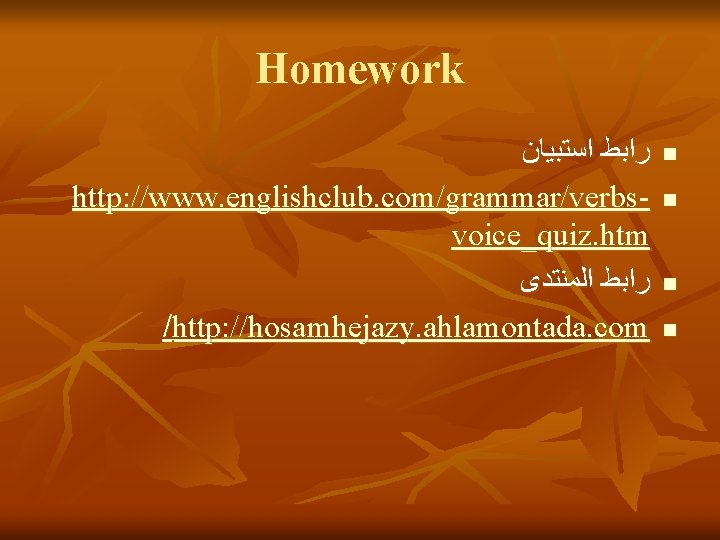 Homework ﺭﺍﺑﻂ ﺍﺳﺘﺒﻴﺎﻥ http: //www. englishclub. com/grammar/verbsvoice_quiz. htm ﺭﺍﺑﻂ ﺍﻟﻤﻨﺘﺪﻯ /http: //hosamhejazy. ahlamontada. com