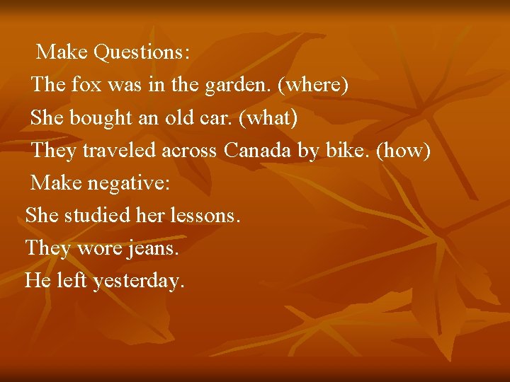 Make Questions: The fox was in the garden. (where) She bought an old car.