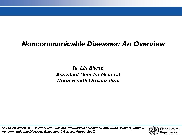 Noncommunicable Diseases: An Overview Dr Ala Alwan Assistant Director General World Health Organization NCDs: