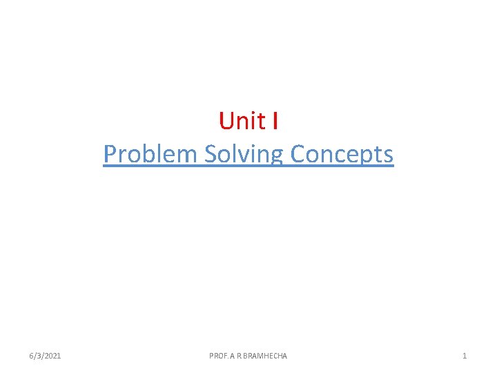 Unit I Problem Solving Concepts 6/3/2021 PROF. A. R. BRAMHECHA 1 