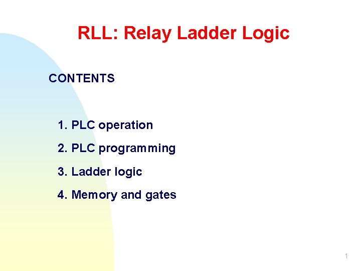 RLL: Relay Ladder Logic CONTENTS 1. PLC operation 2. PLC programming 3. Ladder logic