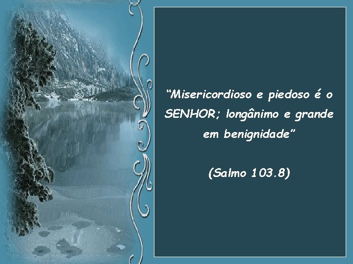 “Misericordioso e piedoso é o SENHOR; longânimo e grande em benignidade” (Salmo 103. 8)