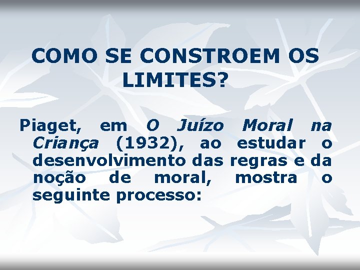 COMO SE CONSTROEM OS LIMITES? Piaget, em O Juízo Moral na Criança (1932), ao