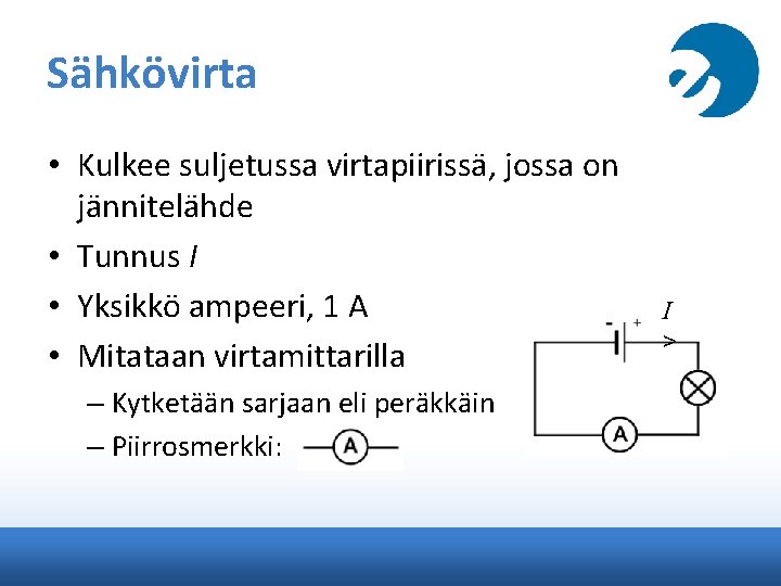 Sähkövirta • Kulkee suljetussa virtapiirissä, jossa on jännitelähde • Tunnus I • Yksikkö ampeeri,