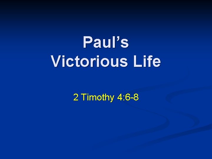 Paul’s Victorious Life 2 Timothy 4: 6 -8 