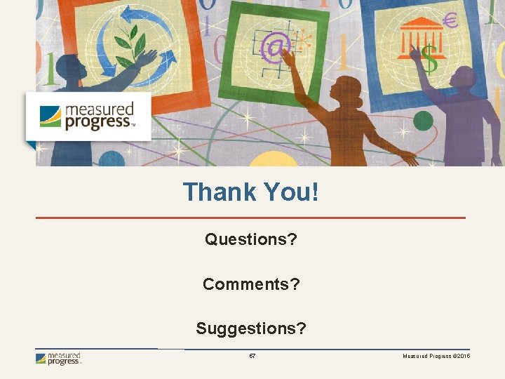 Thank You! Questions? Comments? Suggestions? 57 Measured Progress © 2015 
