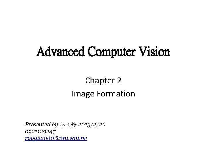 Advanced Computer Vision Chapter 2 Image Formation Presented by 林柏靜 2013/2/26 0921129247 r 99922060@ntu.