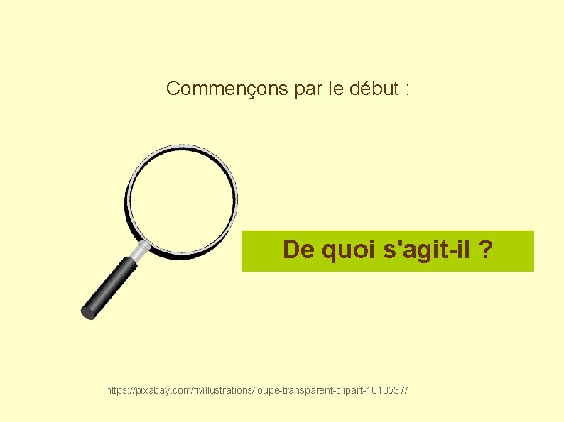 Commençons par le début : De quoi s'agit-il ? https: //pixabay. com/fr/illustrations/loupe-transparent-clipart-1010537/ 