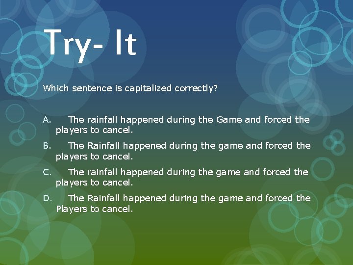 Try- It Which sentence is capitalized correctly? A. The rainfall happened during the Game