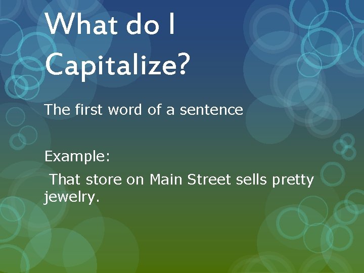 What do I Capitalize? The first word of a sentence Example: That store on