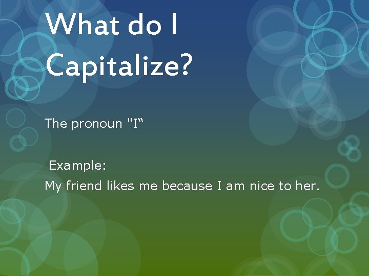 What do I Capitalize? The pronoun "I“ Example: My friend likes me because I