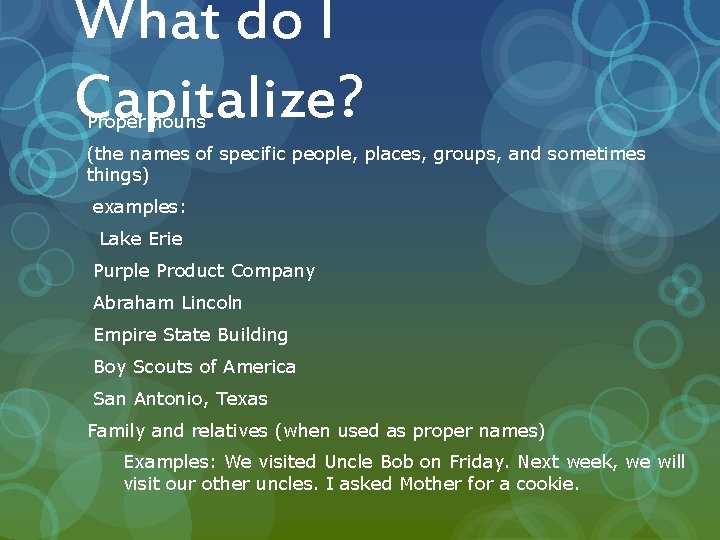 What do I Capitalize? Proper nouns (the names of specific people, places, groups, and