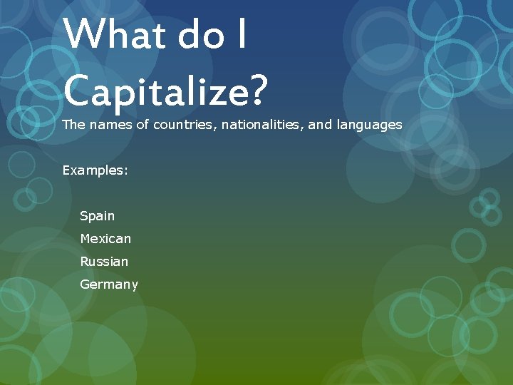 What do I Capitalize? The names of countries, nationalities, and languages Examples: Spain Mexican