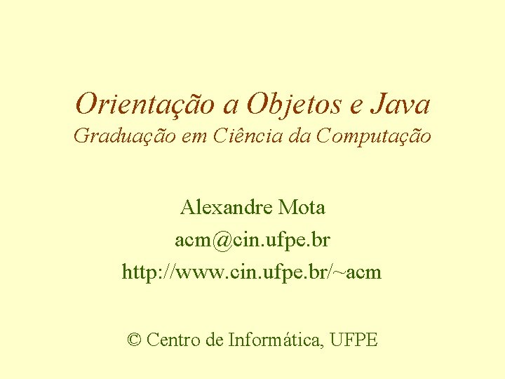 Orientação a Objetos e Java Graduação em Ciência da Computação Alexandre Mota acm@cin. ufpe.