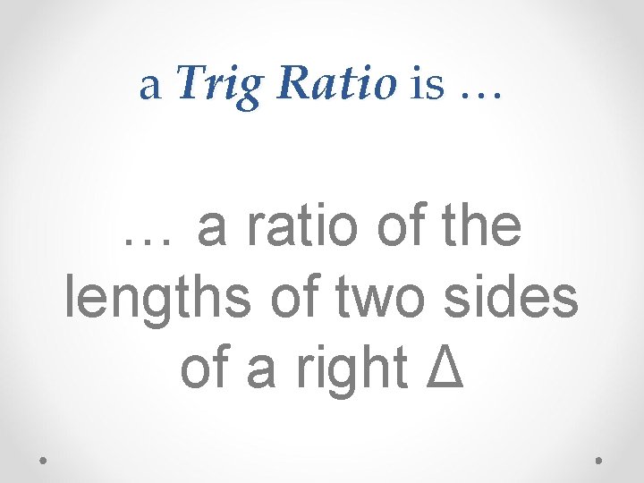 a Trig Ratio is … … a ratio of the lengths of two sides