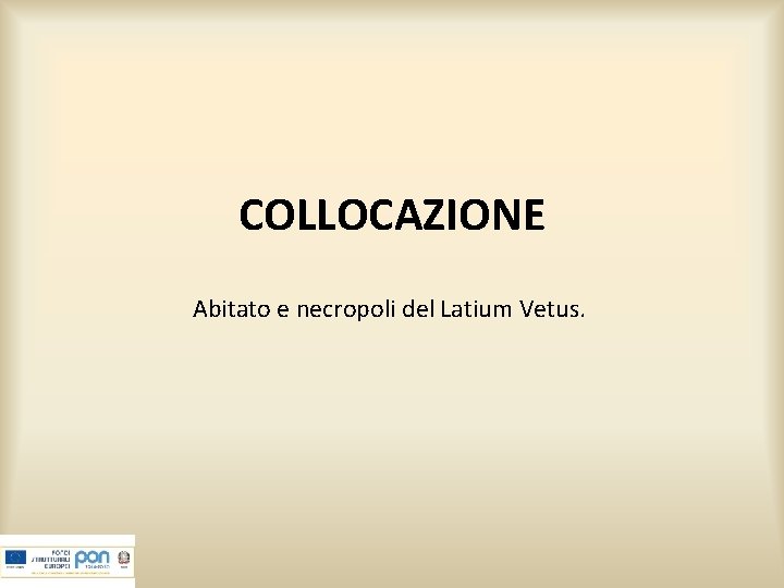 COLLOCAZIONE Abitato e necropoli del Latium Vetus. 