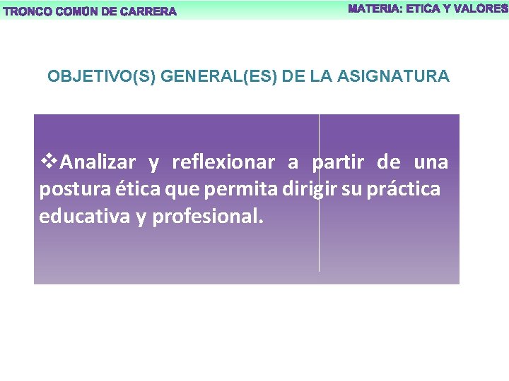 OBJETIVO(S) GENERAL(ES) DE LA ASIGNATURA v. Analizar y reflexionar a partir de una postura