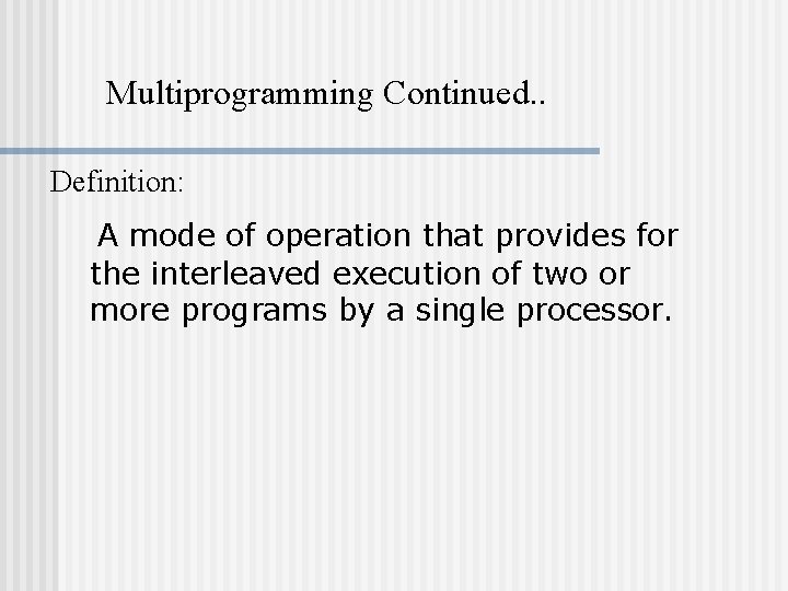 Multiprogramming Continued. . Definition: A mode of operation that provides for the interleaved execution