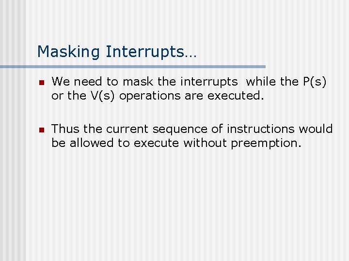 Masking Interrupts… n We need to mask the interrupts while the P(s) or the