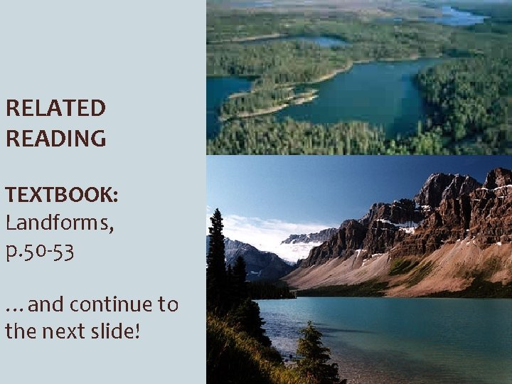 RELATED READING TEXTBOOK: Landforms, p. 50 -53 …and continue to the next slide! 