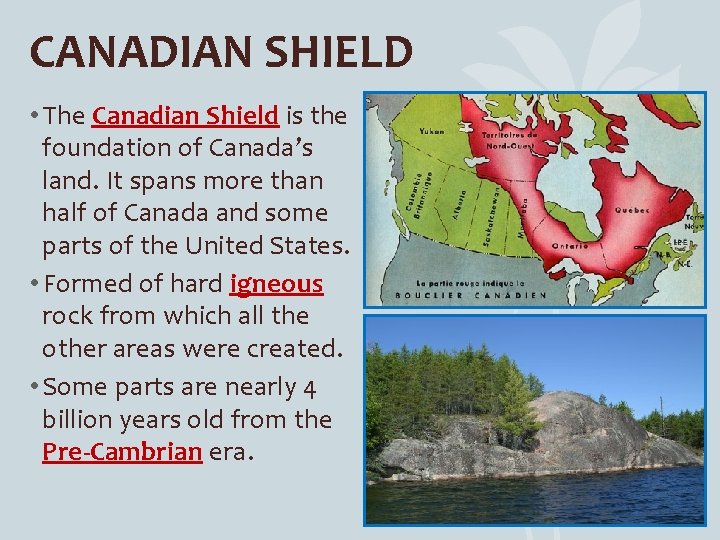 CANADIAN SHIELD • The Canadian Shield is the foundation of Canada’s land. It spans