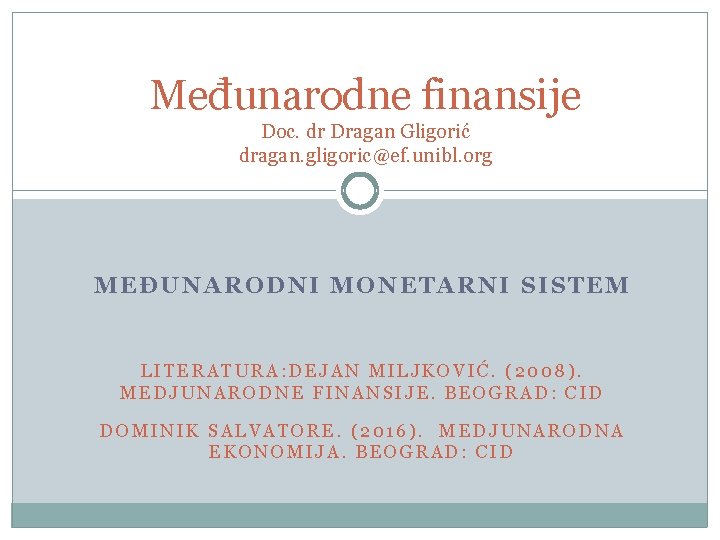 Međunarodne finansije Doc. dr Dragan Gligorić dragan. gligoric@ef. unibl. org MEĐUNARODNI MONETARNI SISTEM LITERATURA: