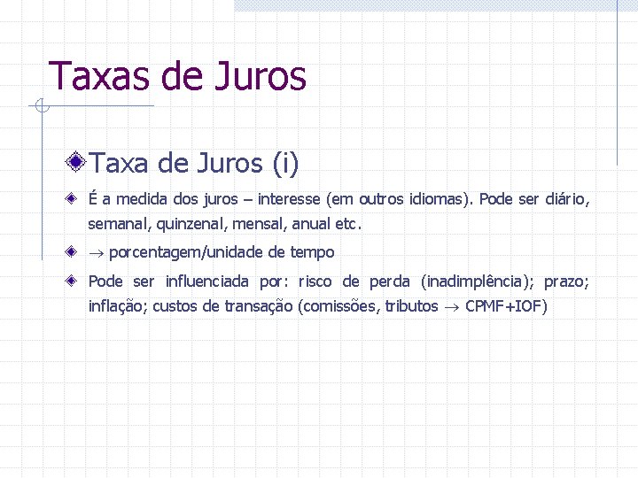 Taxas de Juros Taxa de Juros (i) É a medida dos juros – interesse