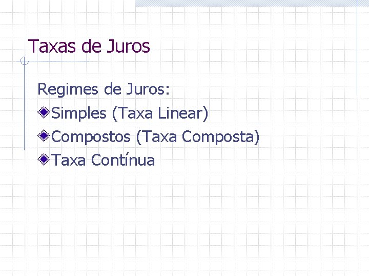 Taxas de Juros Regimes de Juros: Simples (Taxa Linear) Compostos (Taxa Composta) Taxa Contínua