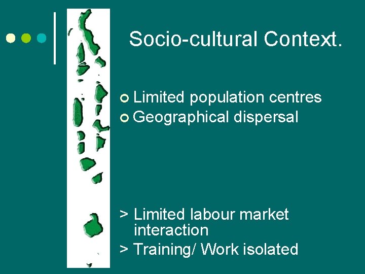Socio-cultural Context. ¢ Limited population centres ¢ Geographical dispersal > Limited labour market interaction