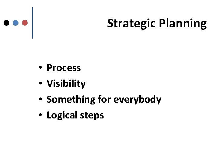 Strategic Planning • • Process Visibility Something for everybody Logical steps 