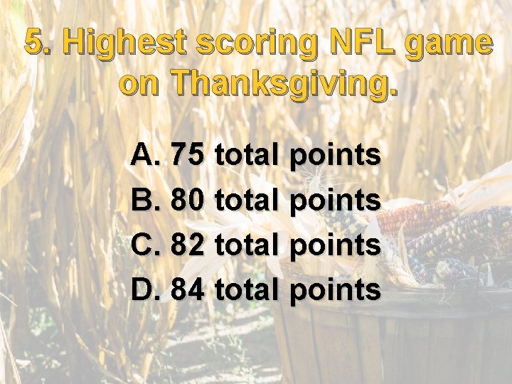 5. Highest scoring NFL game on Thanksgiving. A. 75 total points B. 80 total