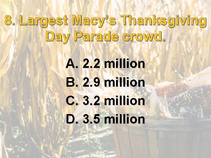 8. 8. Largest Macy’s Thanksgiving Day Parade crowd. A. 2. 2 million B. 2.