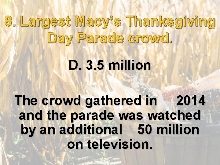 8. 8. Largest Macy’s Thanksgiving Day Parade crowd. D. 3. 5 million The crowd