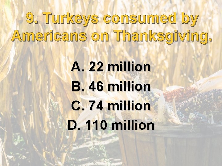 9. . Turkeys consumed by 9 Americans on Thanksgiving. A. 22 million B. 46