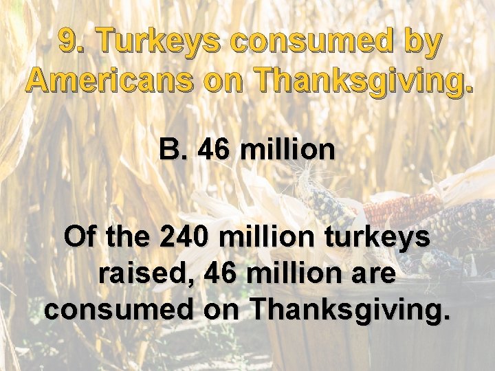9. . Turkeys consumed by 9 Americans on Thanksgiving. B. 46 million Of the