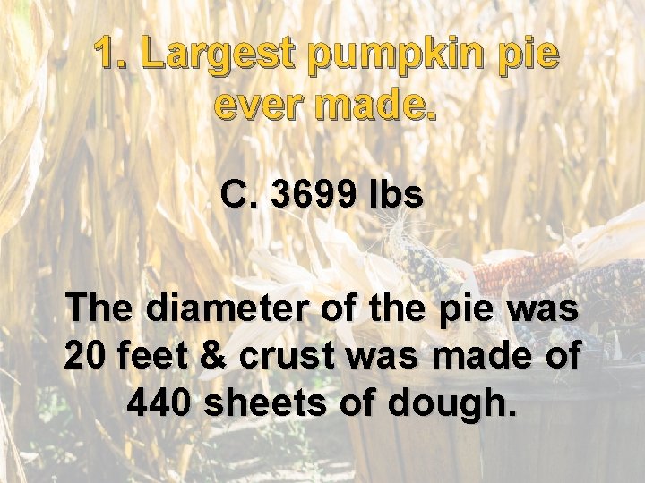 1. Largest pumpkin pie ever made. C. 3699 lbs The diameter of the pie