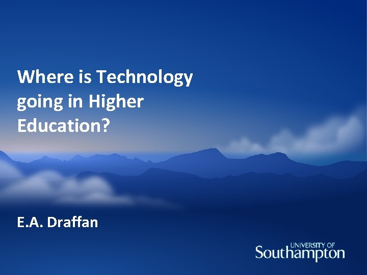 Where is Technology going in Higher Education? E. A. Draffan 