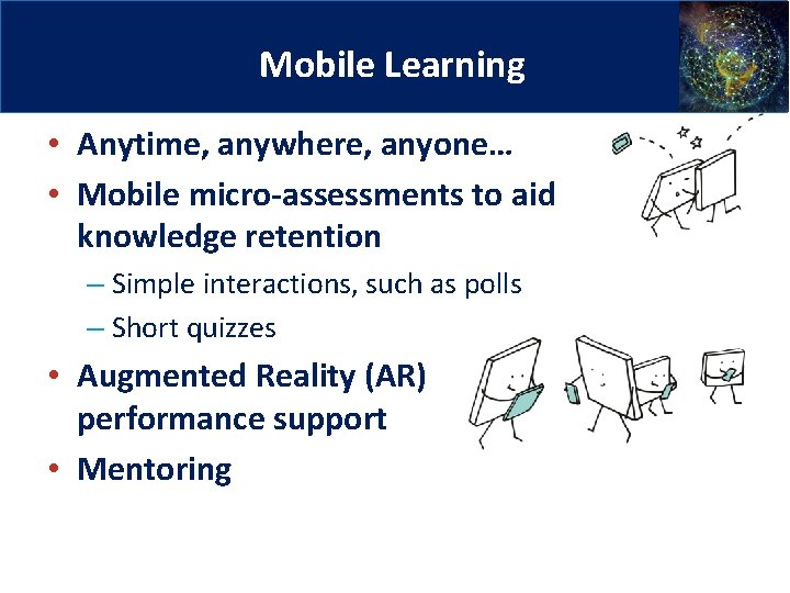 8 Mobile Learning • Anytime, anywhere, anyone… • Mobile micro-assessments to aid knowledge retention